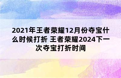 2021年王者荣耀12月份夺宝什么时候打折 王者荣耀2024下一次夺宝打折时间